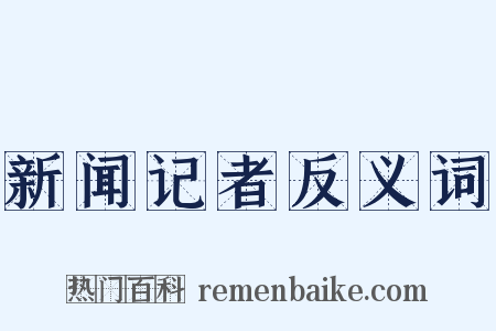 新闻记者反义词是什么意思的图片